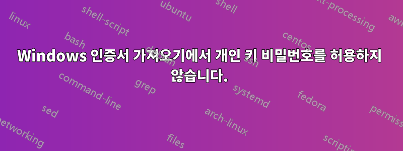 Windows 인증서 가져오기에서 개인 키 비밀번호를 허용하지 않습니다.