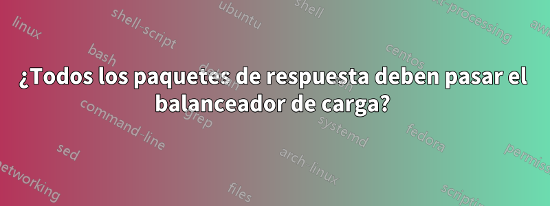 ¿Todos los paquetes de respuesta deben pasar el balanceador de carga?