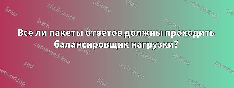 Все ли пакеты ответов должны проходить балансировщик нагрузки?