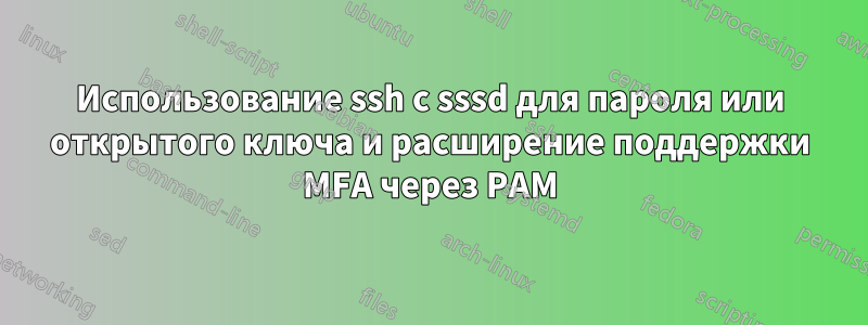 Использование ssh с sssd для пароля или открытого ключа и расширение поддержки MFA через PAM