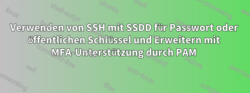 Verwenden von SSH mit SSDD für Passwort oder öffentlichen Schlüssel und Erweitern mit MFA-Unterstützung durch PAM