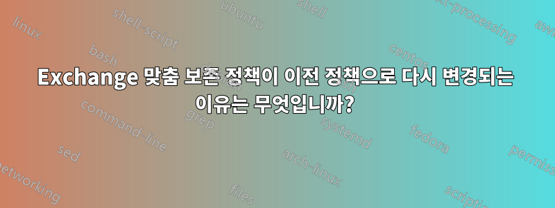 Exchange 맞춤 보존 정책이 이전 정책으로 다시 변경되는 이유는 무엇입니까?