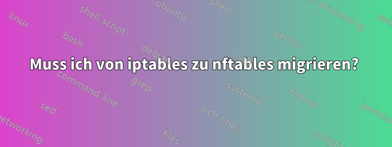 Muss ich von iptables zu nftables migrieren?