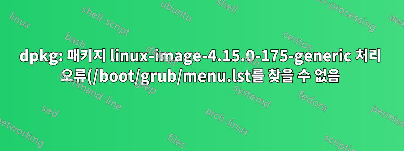 dpkg: 패키지 linux-image-4.15.0-175-generic 처리 오류(/boot/grub/menu.lst를 찾을 수 없음)