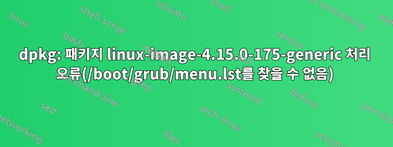 dpkg: 패키지 linux-image-4.15.0-175-generic 처리 오류(/boot/grub/menu.lst를 찾을 수 없음)