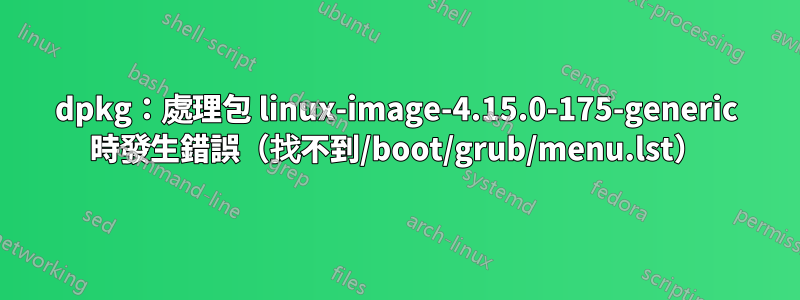 dpkg：處理包 linux-image-4.15.0-175-generic 時發生錯誤（找不到/boot/grub/menu.lst）
