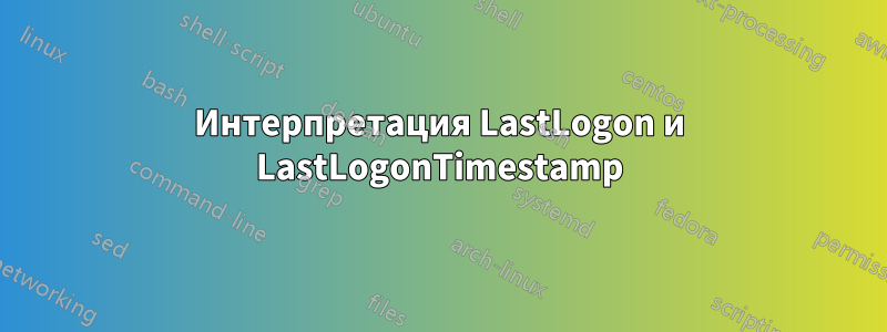 Интерпретация LastLogon и LastLogonTimestamp