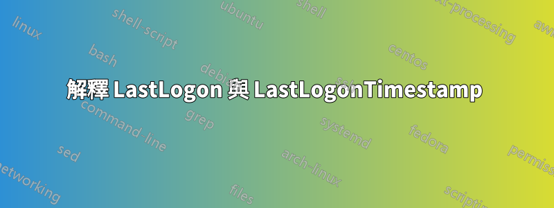 解釋 LastLogon 與 LastLogonTimestamp