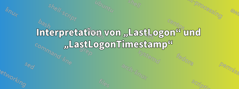 Interpretation von „LastLogon“ und „LastLogonTimestamp“