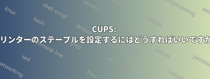 CUPS: プリンターのステープルを設定するにはどうすればいいですか?