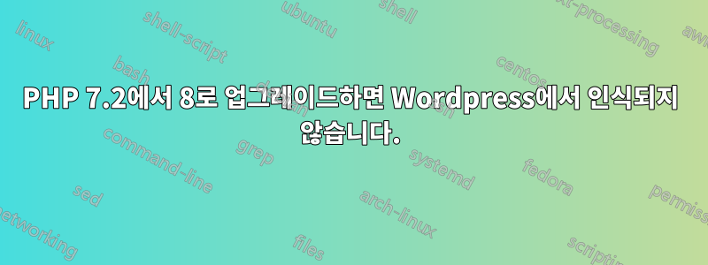 PHP 7.2에서 8로 업그레이드하면 Wordpress에서 인식되지 않습니다.