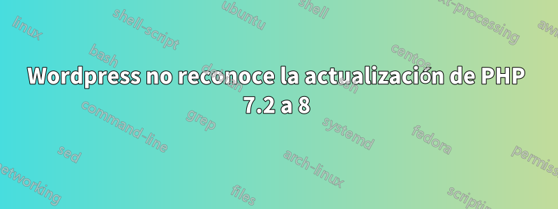 Wordpress no reconoce la actualización de PHP 7.2 a 8
