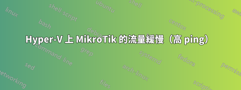 Hyper-V 上 MikroTik 的流量緩慢（高 ping）