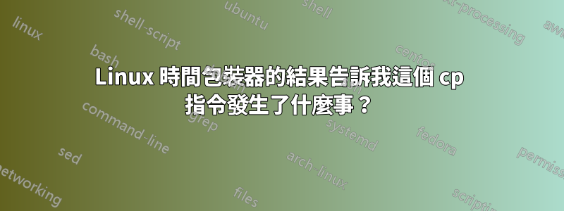 Linux 時間包裝器的結果告訴我這個 cp 指令發生了什麼事？