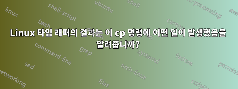 Linux 타임 래퍼의 결과는 이 cp 명령에 어떤 일이 발생했음을 알려줍니까?