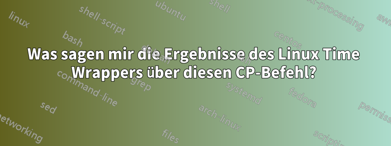 Was sagen mir die Ergebnisse des Linux Time Wrappers über diesen CP-Befehl?