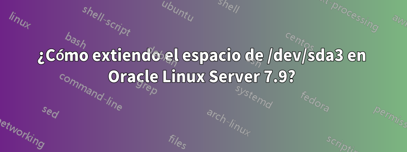 ¿Cómo extiendo el espacio de /dev/sda3 en Oracle Linux Server 7.9?