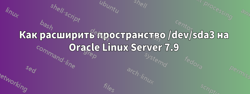 Как расширить пространство /dev/sda3 на Oracle Linux Server 7.9