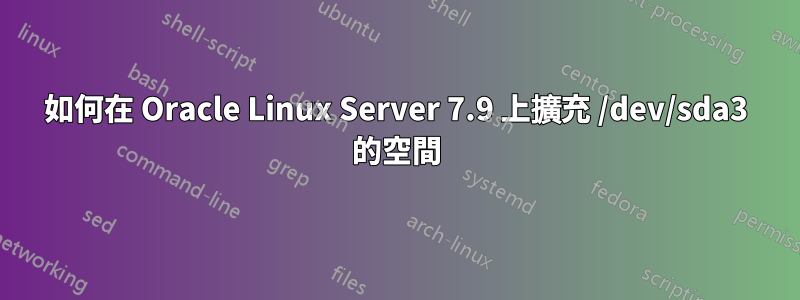 如何在 Oracle Linux Server 7.9 上擴充 /dev/sda3 的空間
