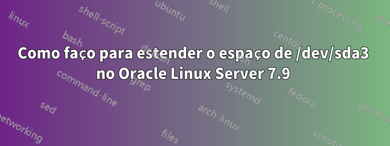 Como faço para estender o espaço de /dev/sda3 no Oracle Linux Server 7.9