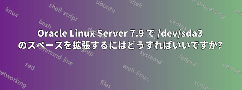 Oracle Linux Server 7.9 で /dev/sda3 のスペースを拡張するにはどうすればいいですか?