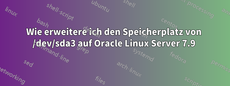 Wie erweitere ich den Speicherplatz von /dev/sda3 auf Oracle Linux Server 7.9