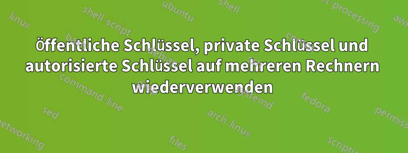 Öffentliche Schlüssel, private Schlüssel und autorisierte Schlüssel auf mehreren Rechnern wiederverwenden