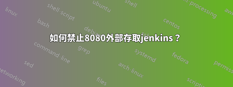 如何禁止8080外部存取jenkins？