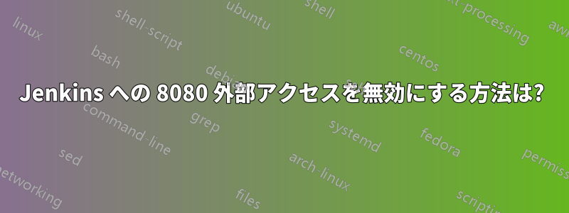 Jenkins への 8080 外部アクセスを無効にする方法は?