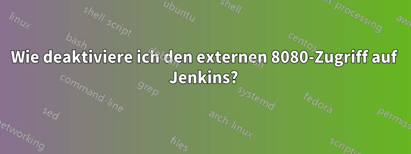 Wie deaktiviere ich den externen 8080-Zugriff auf Jenkins?