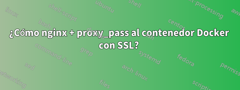¿Cómo nginx + proxy_pass al contenedor Docker con SSL?