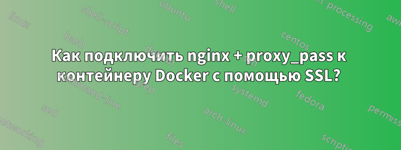 Как подключить nginx + proxy_pass к контейнеру Docker с помощью SSL?