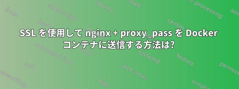 SSL を使用して nginx + proxy_pass を Docker コンテナに送信する方法は?