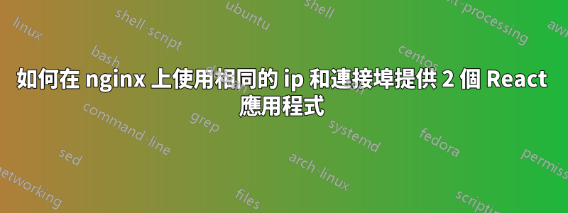 如何在 nginx 上使用相同的 ip 和連接埠提供 2 個 React 應用程式