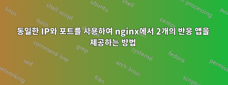 동일한 IP와 포트를 사용하여 nginx에서 2개의 반응 앱을 제공하는 방법