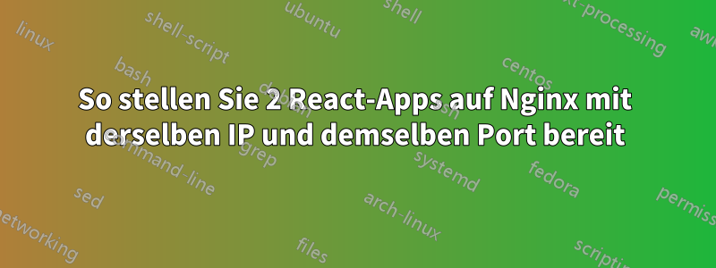 So stellen Sie 2 React-Apps auf Nginx mit derselben IP und demselben Port bereit
