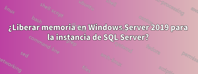 ¿Liberar memoria en Windows Server 2019 para la instancia de SQL Server?