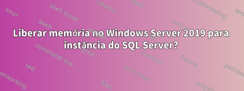 Liberar memória no Windows Server 2019 para instância do SQL Server?