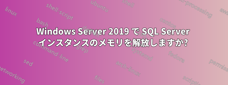 Windows Server 2019 で SQL Server インスタンスのメモリを解放しますか?