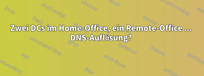 Zwei DCs im Home-Office, ein Remote-Office ... DNS-Auflösung?