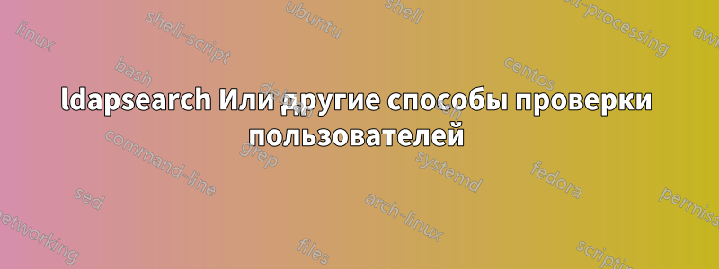 ldapsearch Или другие способы проверки пользователей