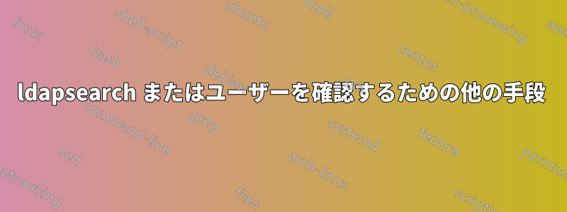 ldapsearch またはユーザーを確認するための他の手段