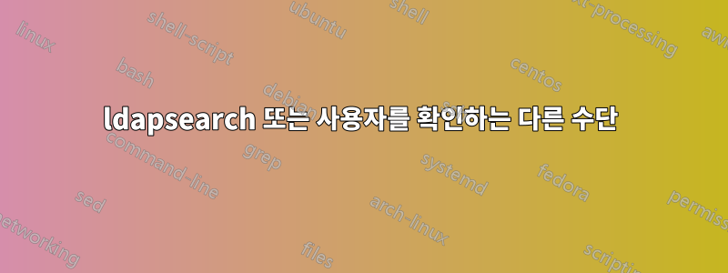 ldapsearch 또는 사용자를 확인하는 다른 수단