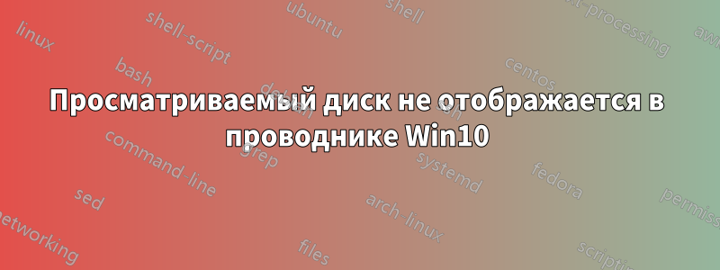 Просматриваемый диск не отображается в проводнике Win10
