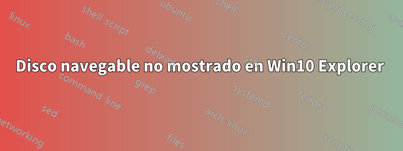 Disco navegable no mostrado en Win10 Explorer
