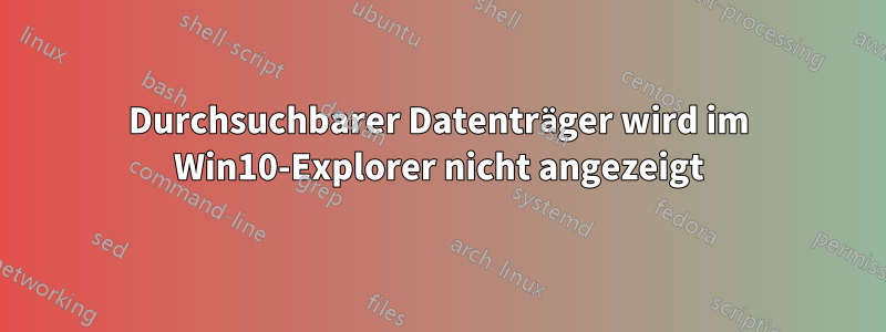 Durchsuchbarer Datenträger wird im Win10-Explorer nicht angezeigt