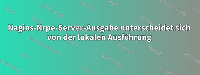 Nagios-Nrpe-Server-Ausgabe unterscheidet sich von der lokalen Ausführung