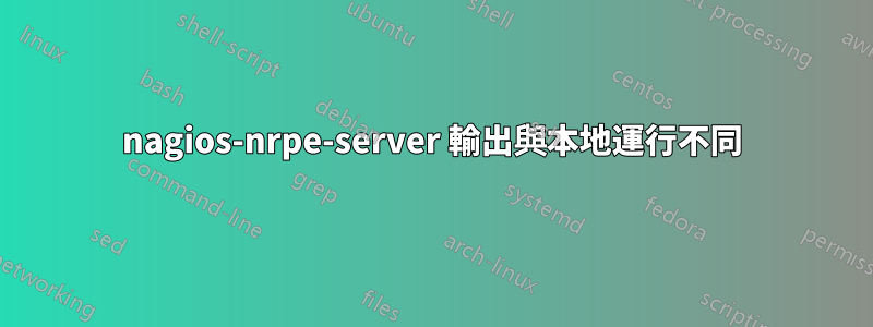 nagios-nrpe-server 輸出與本地運行不同