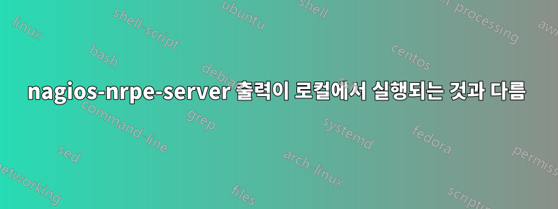 nagios-nrpe-server 출력이 로컬에서 실행되는 것과 다름