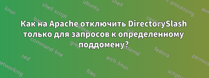 Как на Apache отключить DirectorySlash только для запросов к определенному поддомену?